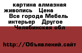 картина алмазная живопись › Цена ­ 2 000 - Все города Мебель, интерьер » Другое   . Челябинская обл.